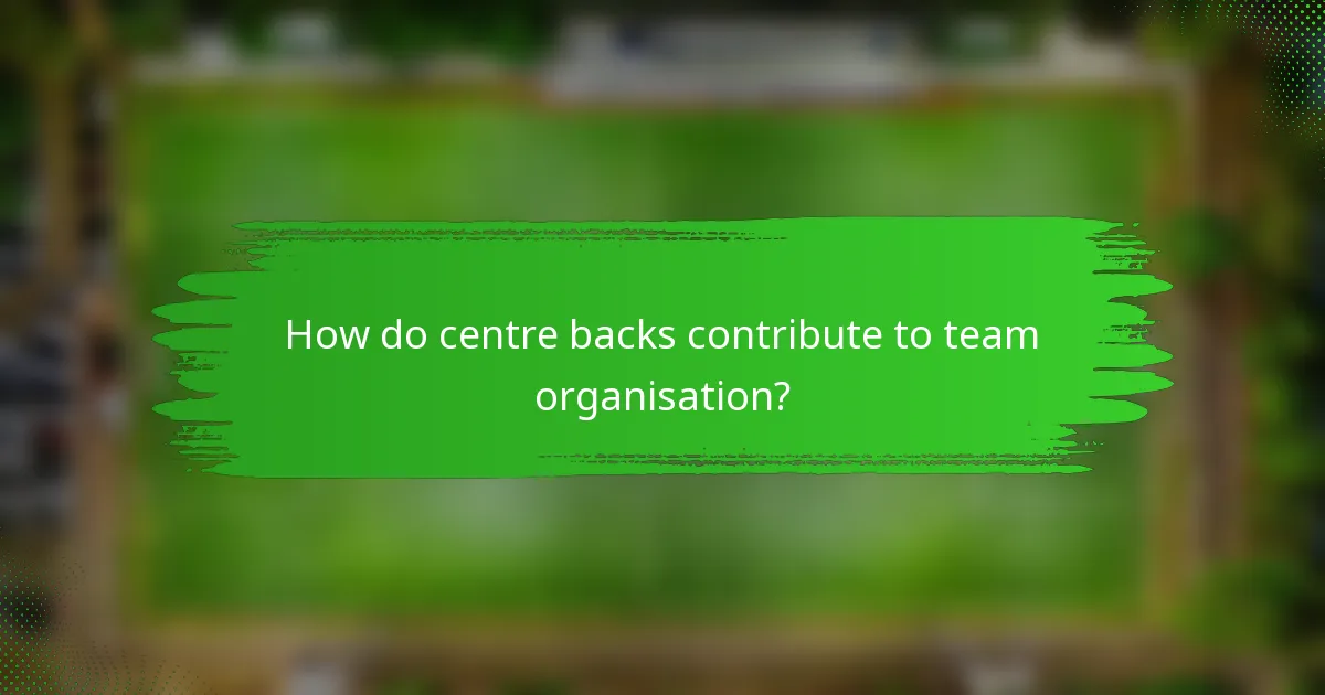How do centre backs contribute to team organisation?