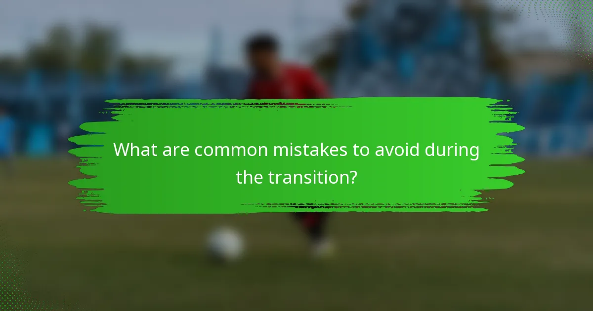 What are common mistakes to avoid during the transition?